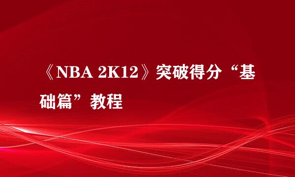 《NBA 2K12》突破得分“基础篇”教程