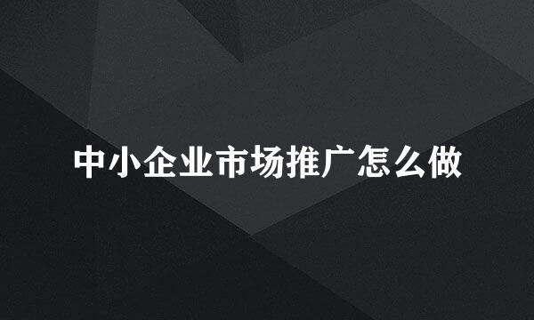 中小企业市场推广怎么做