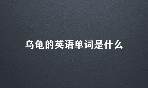 乌龟的英语单词是什么