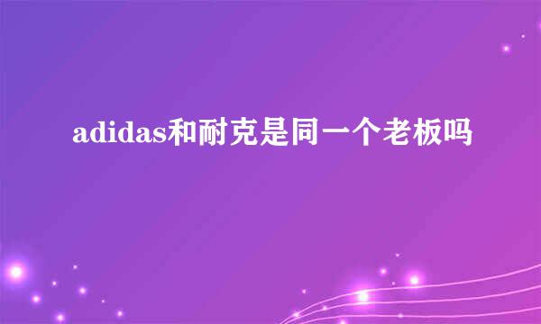 adidas和耐克是同一个老板吗