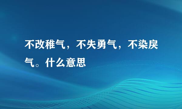 不改稚气，不失勇气，不染戾气。什么意思