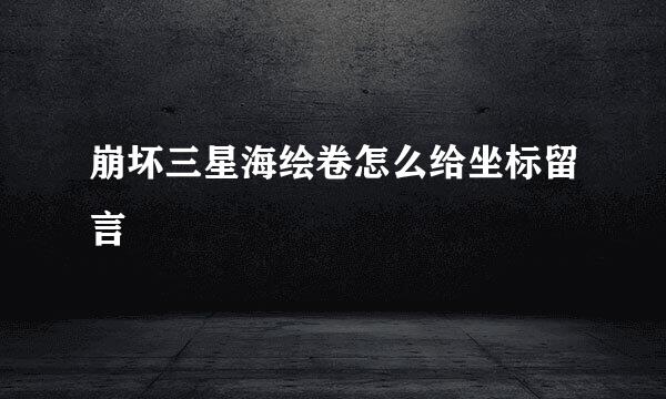 崩坏三星海绘卷怎么给坐标留言