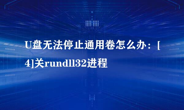U盘无法停止通用卷怎么办：[4]关rundll32进程