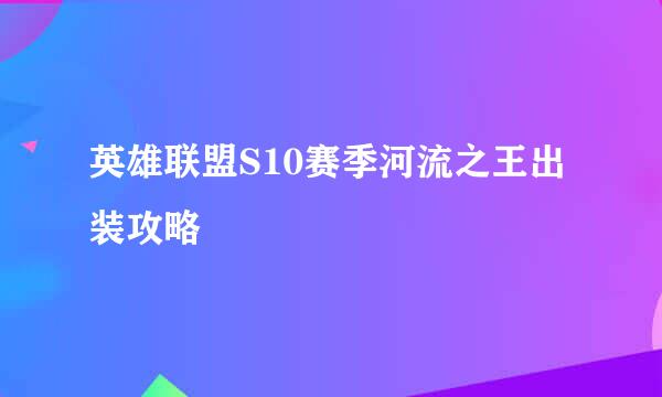英雄联盟S10赛季河流之王出装攻略