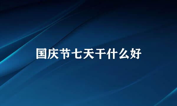 国庆节七天干什么好
