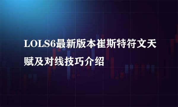LOLS6最新版本崔斯特符文天赋及对线技巧介绍