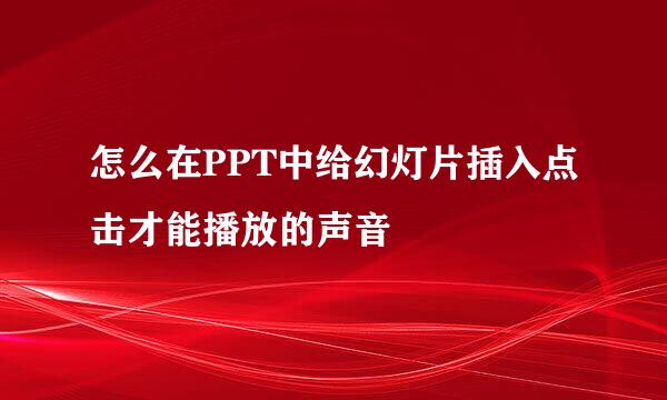 怎么在PPT中给幻灯片插入点击才能播放的声音