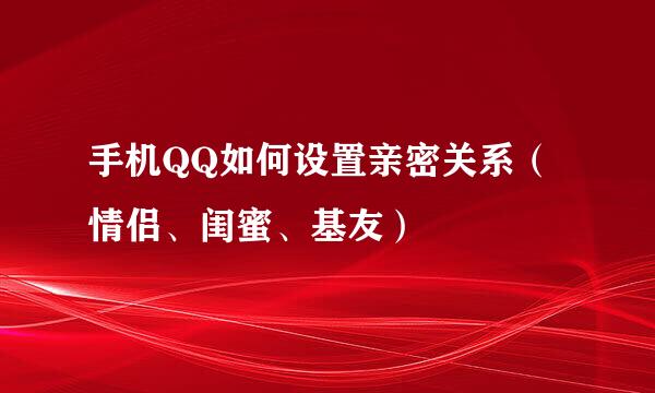 手机QQ如何设置亲密关系（情侣、闺蜜、基友）