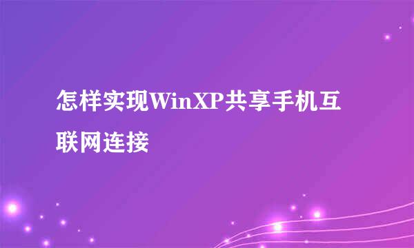 怎样实现WinXP共享手机互联网连接