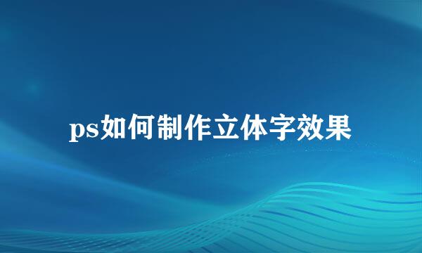 ps如何制作立体字效果