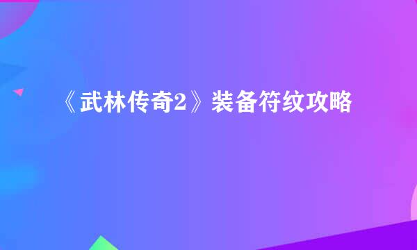 《武林传奇2》装备符纹攻略