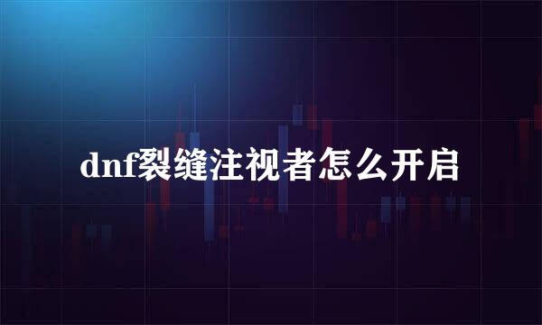 dnf裂缝注视者怎么开启