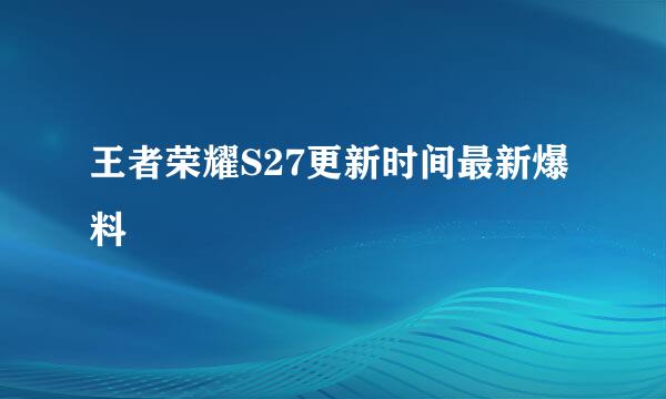 王者荣耀S27更新时间最新爆料
