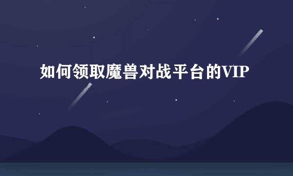 如何领取魔兽对战平台的VIP