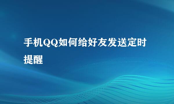 手机QQ如何给好友发送定时提醒