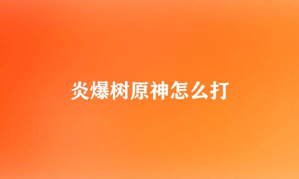 炎爆树原神怎么打