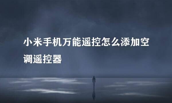 小米手机万能遥控怎么添加空调遥控器