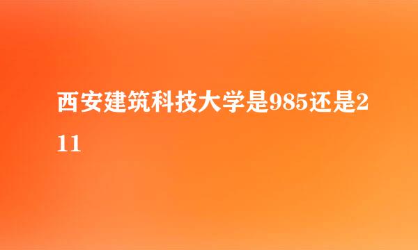 西安建筑科技大学是985还是211