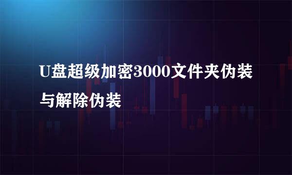 U盘超级加密3000文件夹伪装与解除伪装