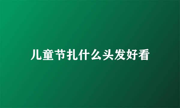 儿童节扎什么头发好看