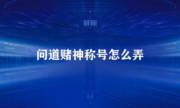 问道赌神称号怎么弄