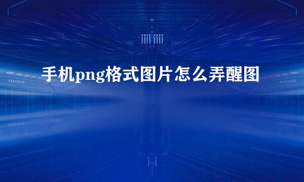 手机png格式图片怎么弄醒图