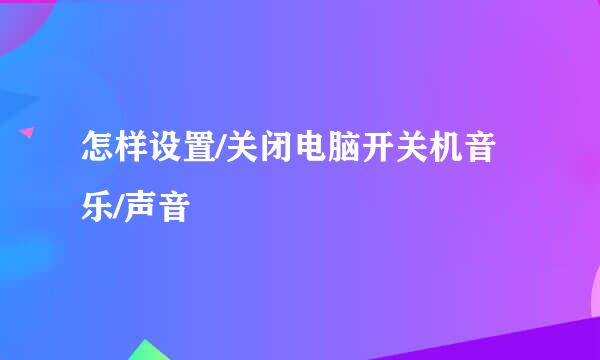 怎样设置/关闭电脑开关机音乐/声音