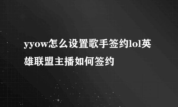 yyow怎么设置歌手签约lol英雄联盟主播如何签约