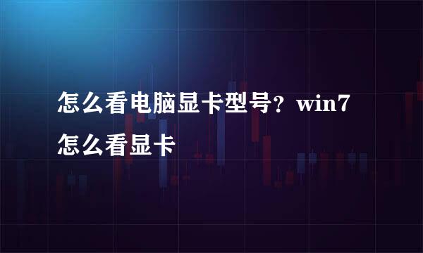 怎么看电脑显卡型号？win7怎么看显卡