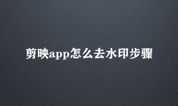 剪映app怎么去水印步骤