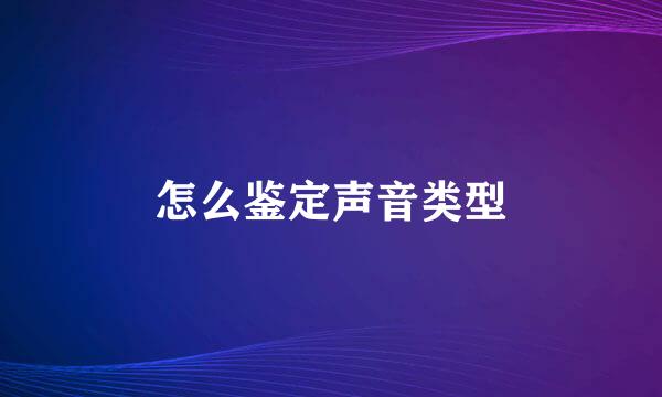 怎么鉴定声音类型