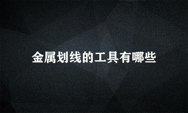 金属划线的工具有哪些