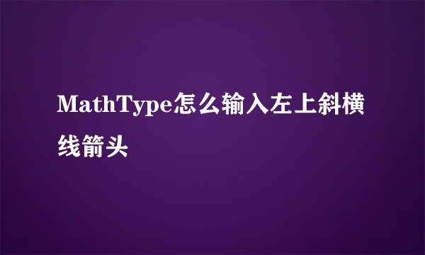 MathType怎么输入左上斜横线箭头