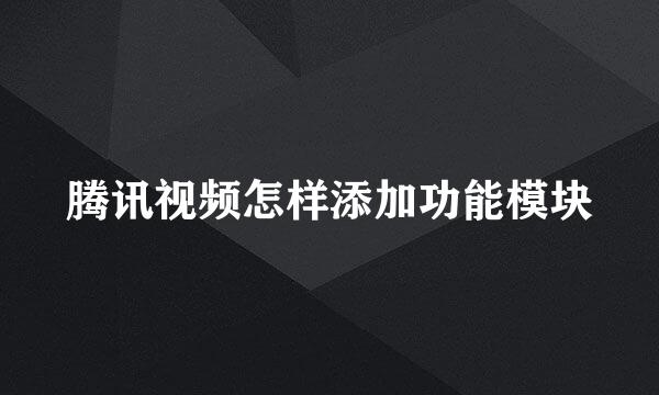 腾讯视频怎样添加功能模块