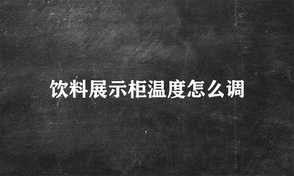 饮料展示柜温度怎么调