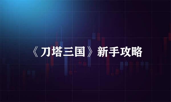 《刀塔三国》新手攻略