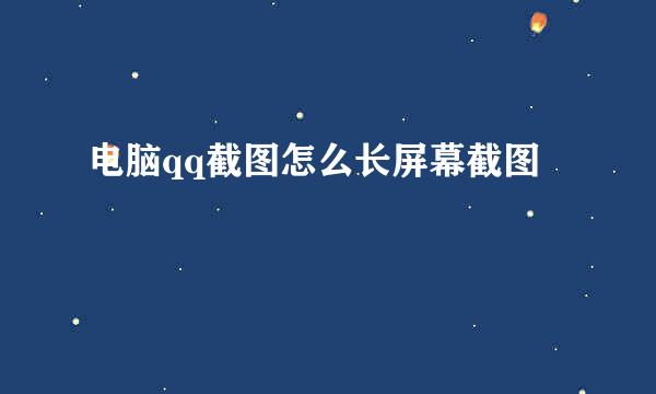 电脑qq截图怎么长屏幕截图