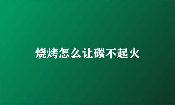烧烤怎么让碳不起火