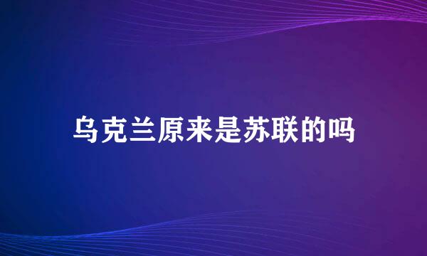 乌克兰原来是苏联的吗