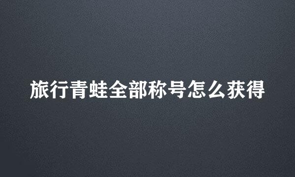 旅行青蛙全部称号怎么获得