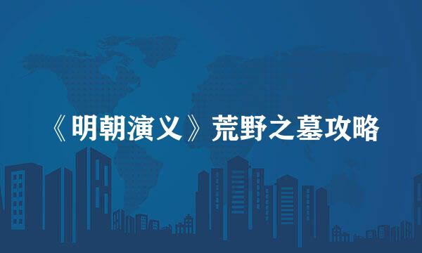 《明朝演义》荒野之墓攻略