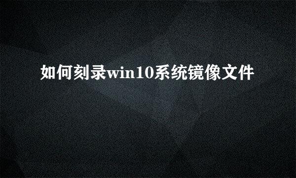 如何刻录win10系统镜像文件