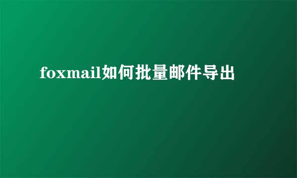 foxmail如何批量邮件导出