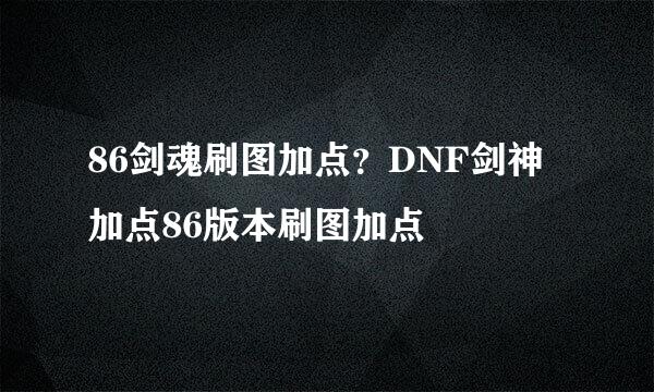 86剑魂刷图加点？DNF剑神加点86版本刷图加点