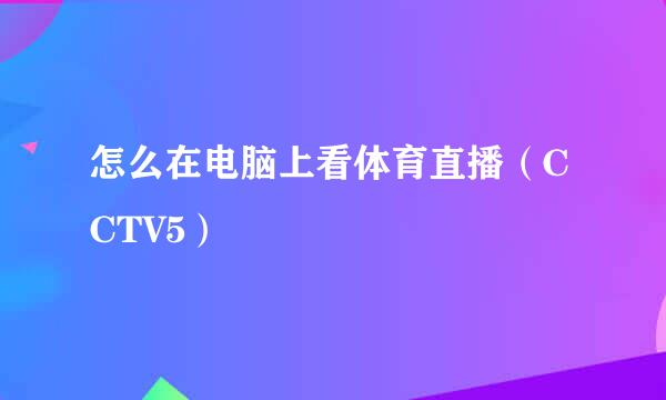 怎么在电脑上看体育直播（CCTV5）