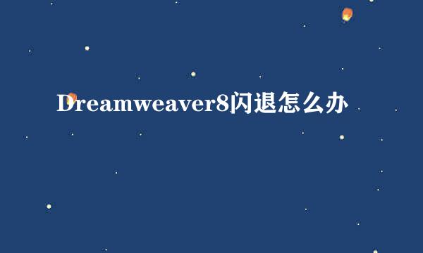 Dreamweaver8闪退怎么办