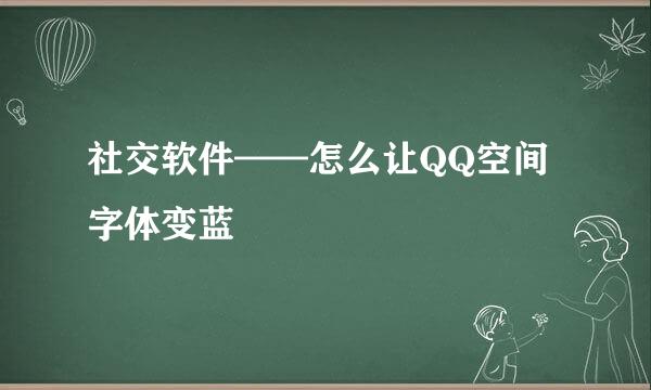 社交软件——怎么让QQ空间字体变蓝