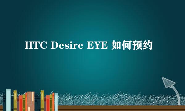 HTC Desire EYE 如何预约
