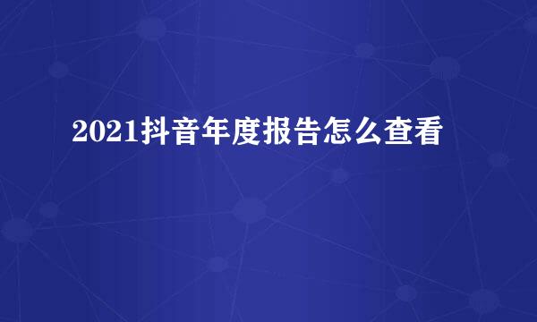 2021抖音年度报告怎么查看
