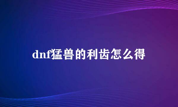 dnf猛兽的利齿怎么得